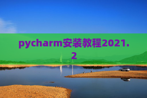 pycharm安装教程2021.2 pycharm安装教程2021.2